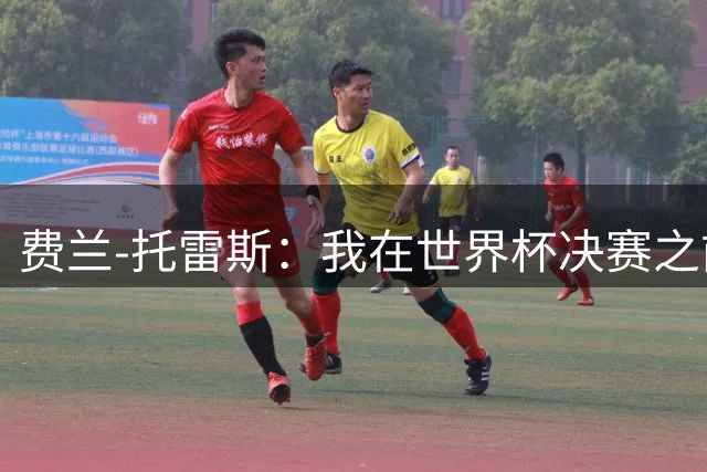 费兰-托雷斯：我在世界杯决赛之前就已决定加盟巴黎